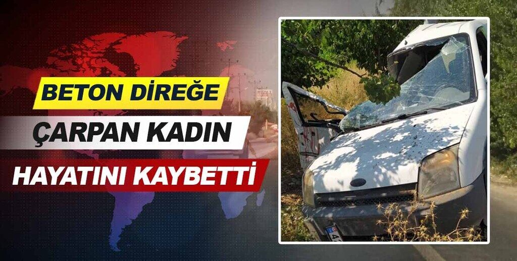 Beton direğe çarpan kadın hayatını kaybetti.