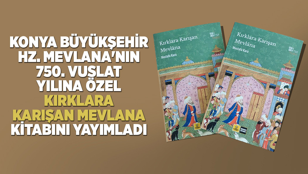 Konya Büyükşehir, Hz. Mevlana'nın 750. Vuslat Yılına Özel “Kırklara Karışan Mevlana” Kitabını Yayımladı