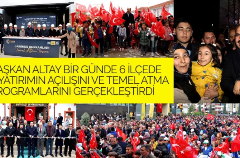 Başkan Altay Bir Günde 6 İlçede 8 Yatırımın Açılışını ve Temel Atma Programlarını Gerçekleştirdi