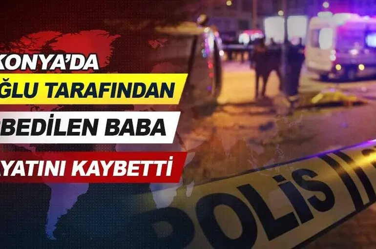 Konya'da oğlu tarafından darbedilen baba hayatını kaybetti.